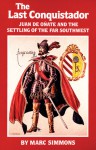 The Last Conquistador: Juan De Onate and the Settling of the Far Southwest - Marc Simmons