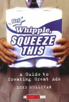 "Hey, Whipple, Squeeze This": A Guide to Creating Great Ads (Adweek Magazine Series) - Luke Sullivan