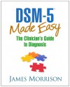 DSM-5® Made Easy: The Clinician's Guide to Diagnosis - James Morrison