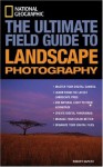 National Geographic: The Ultimate Field Guide to Landscape Photography (National Geographic Photography Field Guides) - Robert Caputo