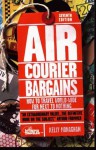 Air Courier Bargains, Seventh Edition: How to Travel World-Wide for Next to Nothing Seventh Edition - Kelly Monaghan