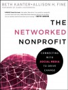 The Networked Nonprofit: Connecting with Social Media to Drive Change - Beth Kanter, Allison Fine