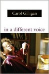 In a Different Voice: Psychological Theory and Women's Development - Carol Gilligan