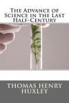 The Advance of Science in the Last Half-Century - Thomas Henry Huxley