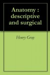 Anatomy : descriptive and surgical - Henry Gray