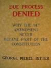 Due Process Denied - Why the Fourteenth Amendment Never Became Part of the Constitution - George Ritter