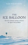 The Ice Balloon: S. A. Andree and the Heroic Age of Arctic Exploration - Alec Wilkinson