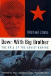 Down With Big Brother: The Fall Of The Soviet Empire - Michael Dobbs