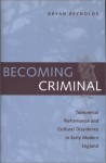 Becoming Criminal: Transversal Performance and Cultural Dissidence in Early Modern England - Bryan Reynolds