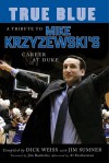 True Blue: A Tribute to Mike Krzyzewski's Career at Duke - Dick Weiss, Al Featherston, Jim Boeheim