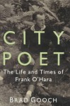 City Poet: The Life and Times of Frank O'Hara - Brad Gooch