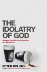 The Idolatry of God: Breaking the Addiction to Certainty and Satisfaction - Peter Rollins