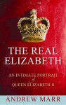 The Real Elizabeth: An Intimate Portrait of Queen Elizabeth II - Andrew Marr