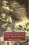 A Beginner's Guide To The Old Testament - Robert Davidson