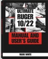 The Ultimate Ruger 10/22 Manual And User's Guide - Mark White