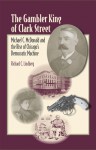 The Gambler King of Clark Street: Michael C. McDonald and the Rise of Chicago's Democratic Machine - Richard C. Lindberg