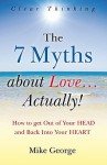 The 7 Myths About Love...Actually! The Journey from Your Head to the Heart of Your Soul - Mike George