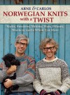 Norwegian Knits with a Twist: Socks, Sweaters, Mittens, Hats, Pillows, Blankets, and a Whole Lot More - Arne & Carlos, Arne Nerjordet, Carlos Zachrison