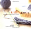 Knitting Pretty: Simple Instructions for 30 Fabulous Projects - Kris Percival, France Ruffenach