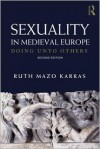 Sexuality in Medieval Europe: Doing Unto Others - Ruth Mazo Karras