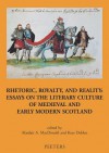 Rhetoric, Royalty and Reality: Essays on the Literary Culture of Medieval and Modern Scotland - Alasdair A. Macdonald