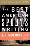 The Best American Sports Writing 2013 - Glenn Stout, J R Moehringer