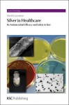 Silver in Healthcare: Its Antimicrobial Efficacy and Safety in Use - Alan Lansdown, Peter J. Sadler, Tim Marrs, Mike D. Waters, Diana Anderson