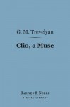 Clio, a Muse (Barnes & Noble Digital Library): And Other Essays Literary and Pedestrian - George Macaulay Trevelyan