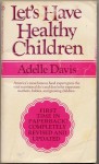 LET'S HAVE HEALTHY CHILDREN by Adelle Davis, REVISED AND UPDATED "America's most famous food expert gives the vital nutritional do's and don'ts for expectant mothers, babies, and growing children." - Adelle Davis