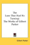 The Lane That Had No Turning: The Works of Gilbert Parker - Gilbert Parker