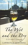 The Wet and the Dry: A Drinker's Journey. by Lawrence Osborne - Lawrence Osborne