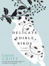 Delicate Edible Birds: And Other Stories - Lauren Groff