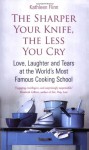 The Sharper Your Knife, The Less You Cry: Love, Laughter And Tears At The World's Most Famous Cooking School - Kathleen Flinn