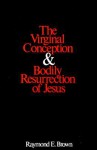 The Virginal Conception and Bodily Resurrection of Jesus - Raymond E. Brown