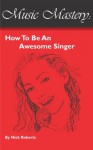 Music Mastery - How To Be An Awesome Singer - Nick Roberts