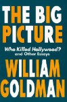 The Big Picture: Who Killed Hollywood? and Other Essays - William Goldman, Herb Gardner