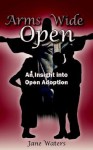 Arms Wide Open: An Insight Into Open Adoption - Jane Waters