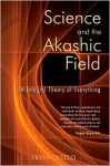 Science and the Akashic Field: An Integral Theory of Everything - Ervin Laszlo