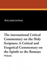 The International Critical Commentary on the Holy Scripture: A Critical and Exegetical Commentary on the Epistle to the Romans - William Sanday, Arthur C. Headlam