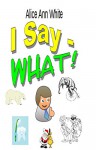 I Say - What! - Alice Ann White, D. Lee Brown, Karen Creamer