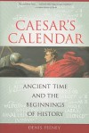 Caesar's Calendar: Ancient Time and the Beginnings of History - Denis Feeney