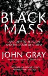 Black Mass Apocalyptic Religion And The Death Of Utopia - John Nicholas Gray