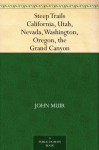Steep Trails California, Utah, Nevada, Washington, Oregon, the Grand Canyon - John Muir, William Frederic Badè
