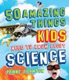 50 Amazing Things Kids Need to Know About Science - Penny Johnson