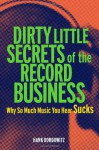 Dirty Little Secrets of the Record Business: Why So Much Music You Hear Sucks - Hank Bordowitz