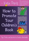 How to Promote Your Children's Book: Tips, Tricks, and Secrets to Create a Bestseller - Katie Davis