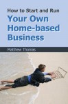 How to Start and Run Your Own Home-Based Business - Matthew Thomas