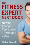 The Fitness Expert Next Door (How to Change Your Life in 10 Minutes a Day) - Michal Stawicki, Diane Arms