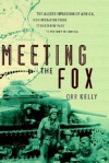 Meeting the Fox: The Allied Invasion of Africa, from Operation Torch to Kasserine Pass to Victory in Tunisia - Orr Kelly