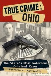 True Crime: Ohio: The State's Most Notorious Criminal Cases - Patricia A. Martinelli